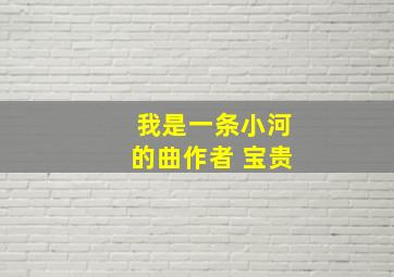 我是一条小河的曲作者 宝贵